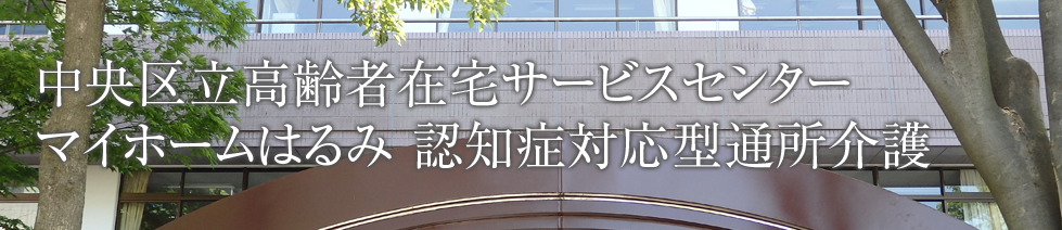 中央区立高齢者在宅サービスセンターマイホームはるみ 認知症対応型通所介護